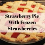a strawberry lattice pie with the overlay text that says strawberry pie with frozen strawberries